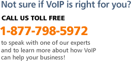 Not sure if VoIP is right for you? CALL US TOLL FREE 1-877-798-5972 to speak with one of our experts and to learn more about how VoIP can help your business!